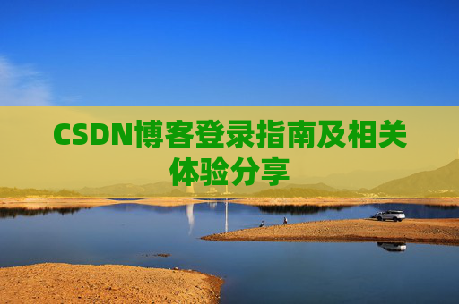 CSDN博客登录指南及相关体验分享