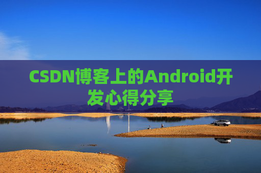 CSDN博客上的Android开发心得分享